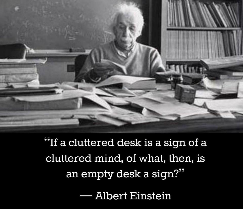 If a cluttered desk is a sign of a cluttered mind, of what, then, is an empty desk a sign