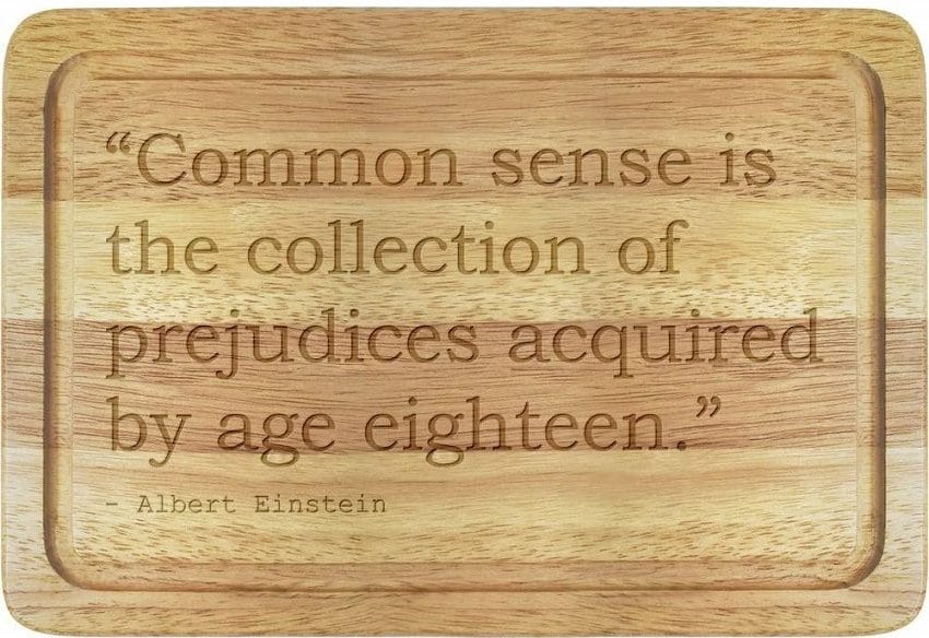 Common sense is the collection of prejudices acquired by age eighteen.