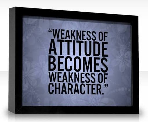 Weakness of attitude becomes weakness of character.