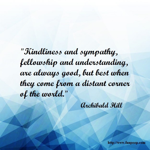 Kindliness and sympathy, fellowship and understanding, are always good, but best when they come from a distant corner of the world.