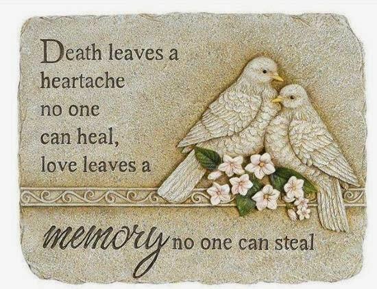 Death leaves a heartache no one can heal. Love leaves a memory no one can steal.