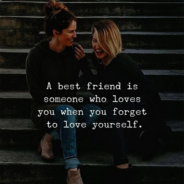 A best friend is someone who loves you when you forget to love yourself