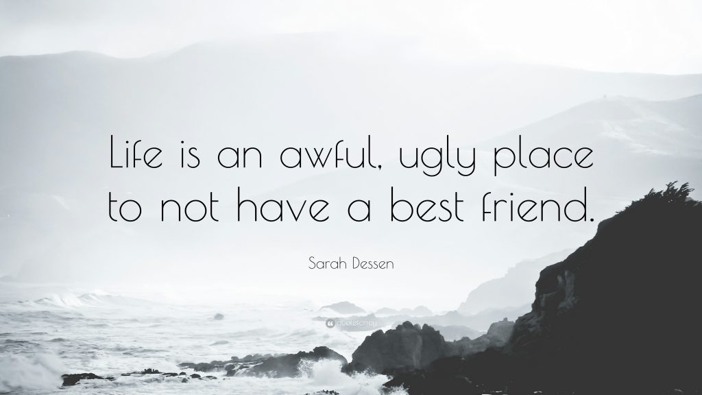 Life is an awful, ugly place to not have a best friend