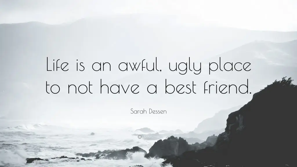Life is an awful, ugly place to not have a best friend