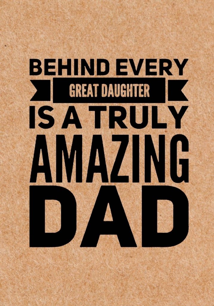 Behind every great daughter is a truly amazing dad. – Anonymous