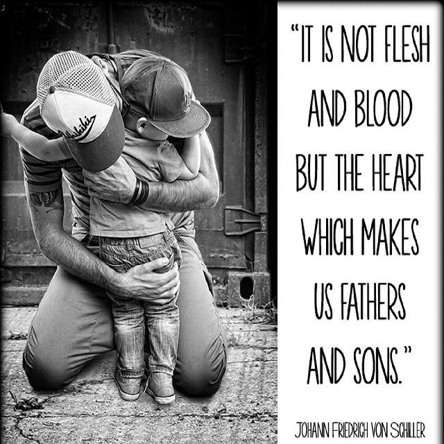 It is not flesh and blood but the heart that makes us fathers and sons. – Johann Friedrich von Schille