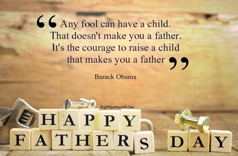 Any fool can have a child. That doesn't make you a father. It's the courage to raise a child that makes you a father. -  Barack Obama Fathers Day Quote
