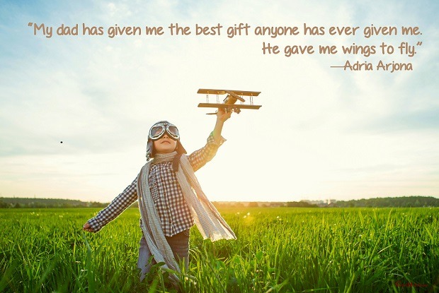 My dad has given me the best gift anyone has ever given me. He gave me wings to fly. – Adria Arjona Fathers Day Quote