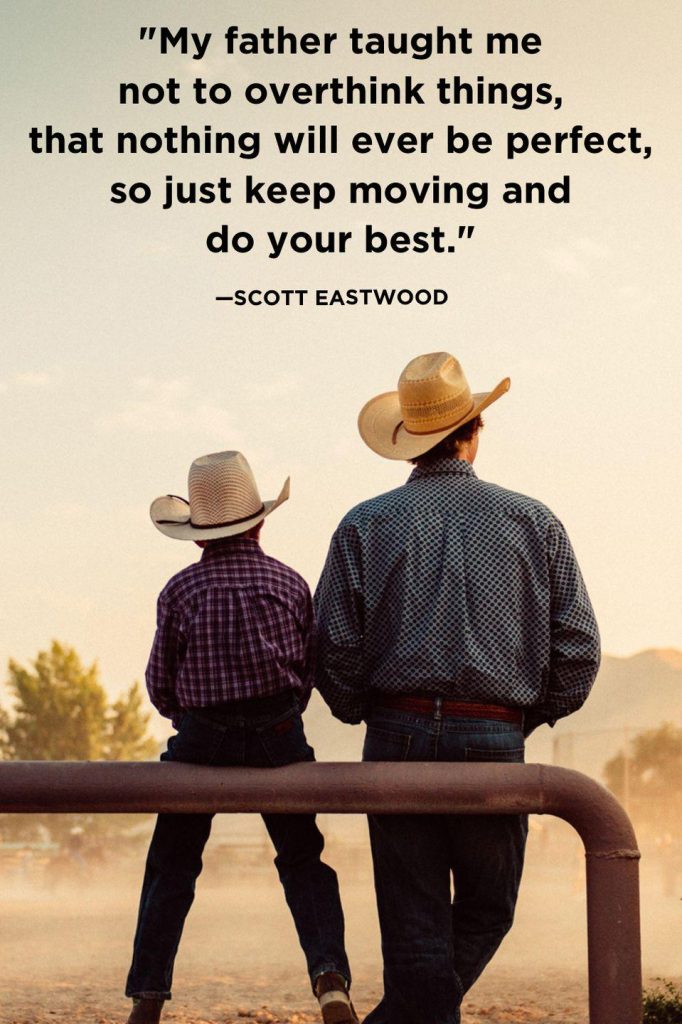 My father taught me not to overthink things, that nothing will ever be perfect, so just keep moving and do your best. – Scott Eastwood