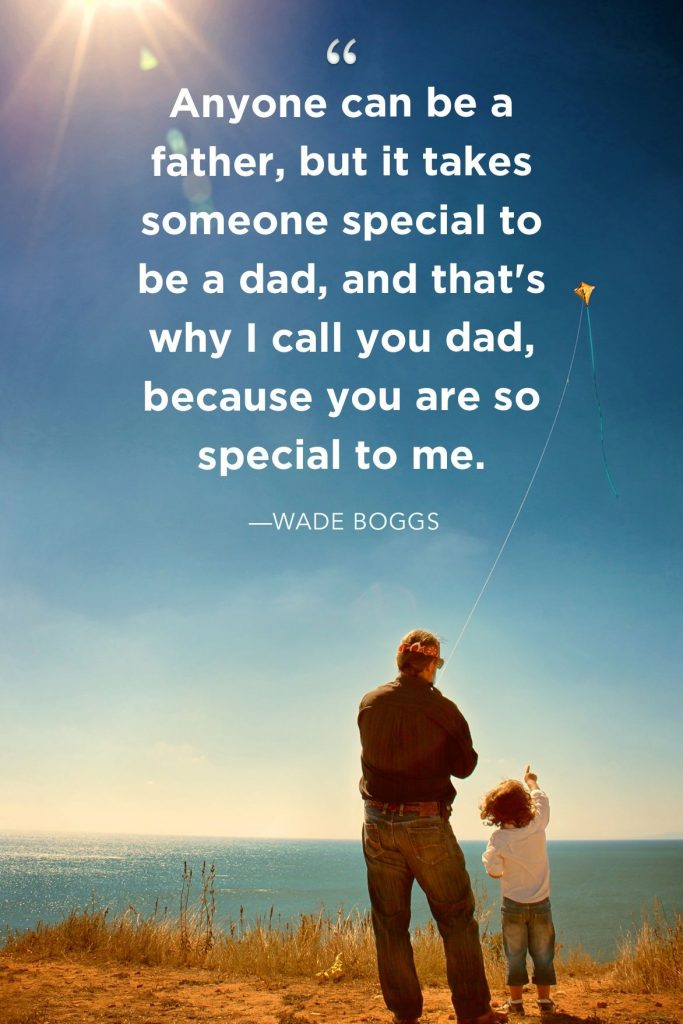 Anyone can be a father, but it takes someone special to be a dad and that's why I call you dad, because you are so special to me. - Wade Boggs Fathers Day Quotes